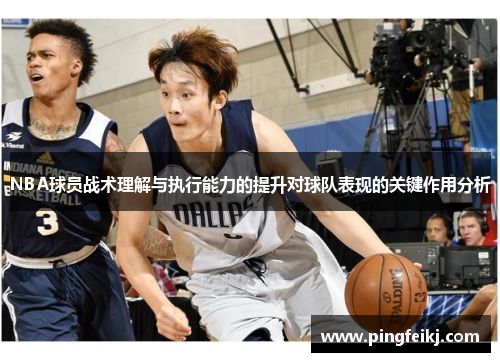 NBA球员战术理解与执行能力的提升对球队表现的关键作用分析