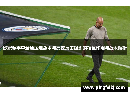欧冠赛事中全场压迫战术与高效反击组织的相互作用与战术解析