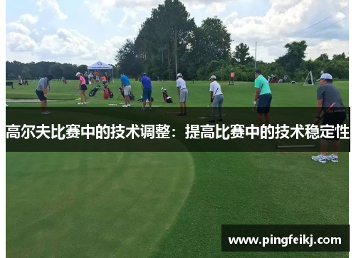 高尔夫比赛中的技术调整：提高比赛中的技术稳定性